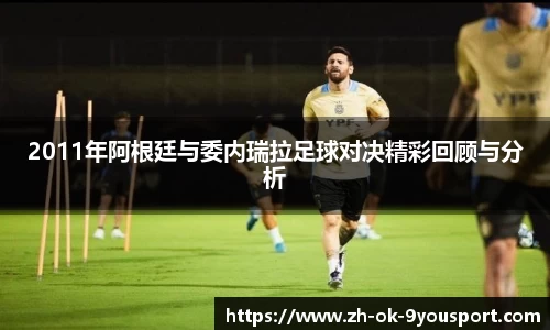2011年阿根廷与委内瑞拉足球对决精彩回顾与分析
