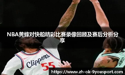 NBA黄蜂对快船精彩比赛录像回顾及赛后分析分享