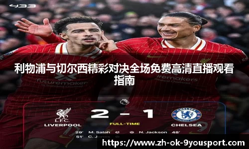 利物浦与切尔西精彩对决全场免费高清直播观看指南
