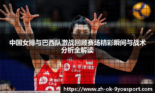 中国女排与巴西队激战回顾赛场精彩瞬间与战术分析全解读