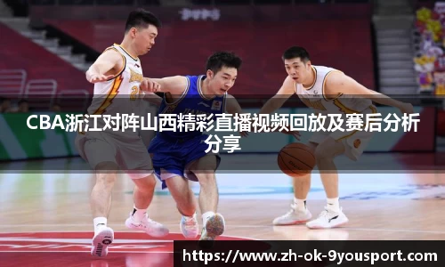 CBA浙江对阵山西精彩直播视频回放及赛后分析分享