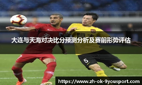 大连与天海对决比分预测分析及赛前形势评估