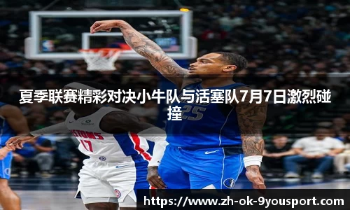 夏季联赛精彩对决小牛队与活塞队7月7日激烈碰撞