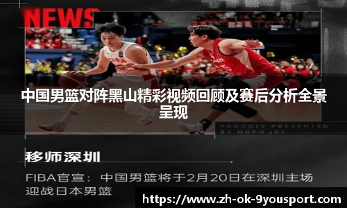 中国男篮对阵黑山精彩视频回顾及赛后分析全景呈现