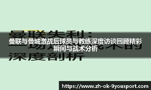 曼联与曼城激战后球员与教练深度访谈回顾精彩瞬间与战术分析