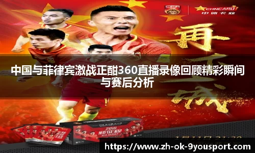中国与菲律宾激战正酣360直播录像回顾精彩瞬间与赛后分析