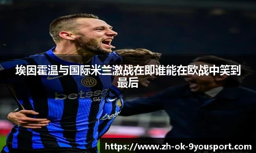埃因霍温与国际米兰激战在即谁能在欧战中笑到最后