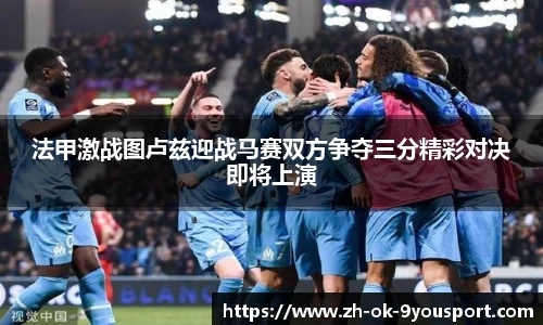 法甲激战图卢兹迎战马赛双方争夺三分精彩对决即将上演