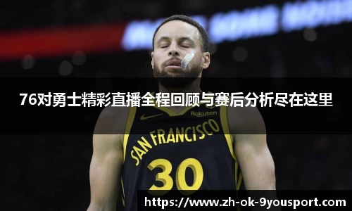 76对勇士精彩直播全程回顾与赛后分析尽在这里