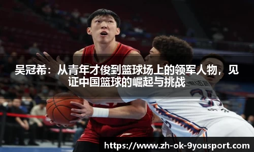 吴冠希：从青年才俊到篮球场上的领军人物，见证中国篮球的崛起与挑战