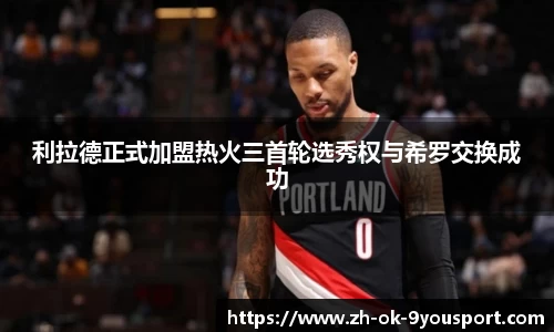 利拉德正式加盟热火三首轮选秀权与希罗交换成功