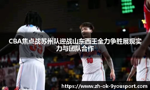 CBA焦点战苏州队迎战山东西王全力争胜展现实力与团队合作
