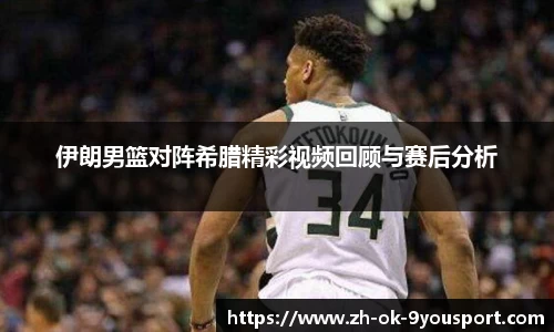 伊朗男篮对阵希腊精彩视频回顾与赛后分析