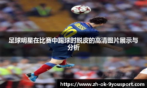足球明星在比赛中踢球时脱皮的高清图片展示与分析