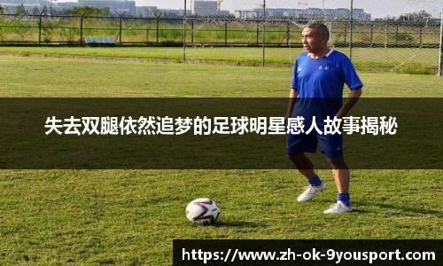 失去双腿依然追梦的足球明星感人故事揭秘