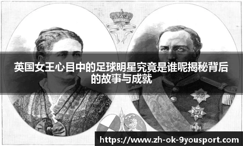 英国女王心目中的足球明星究竟是谁呢揭秘背后的故事与成就