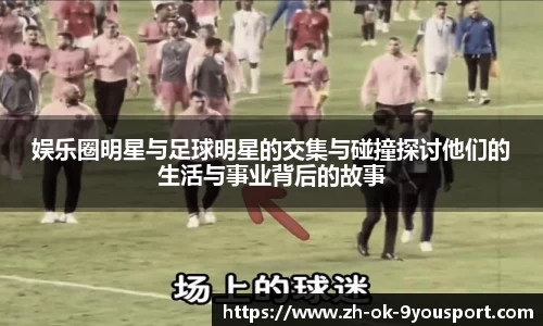 娱乐圈明星与足球明星的交集与碰撞探讨他们的生活与事业背后的故事